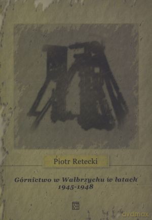 Górnictwo w Wałbrzychu w latach 1945 - 1948 - Piotr Retecki [KSIĄŻKA]