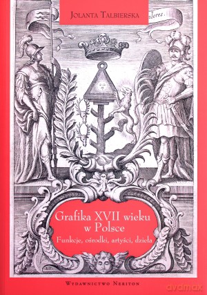 Grafika XVII wieku w Polsce. Funkcje, ośrodki, artyści, dzieła - Jolanta Talbierska [KSIĄŻKA]