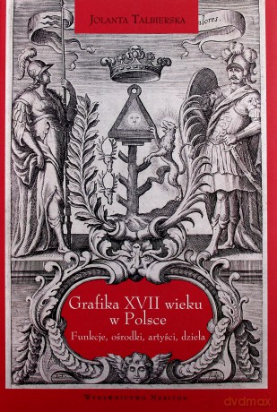 Grafika XVII wieku w Polsce. Funkcje, ośrodki, artyści, dzieła - Jolanta Talbierska [KSIĄŻKA]