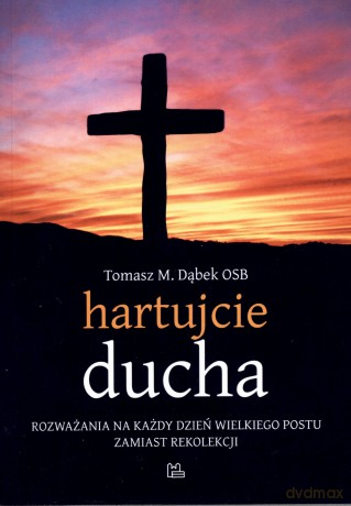 Hartujcie ducha. Rozważania na każdy dzień Wielkiego Postu zamiast rekolekcji - Tomasz M. Dąbek OSB [KSIĄŻKA]
