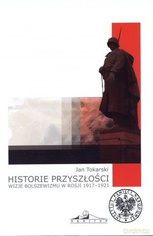 Historie przyszłości. Wizje bolszewizmu w Rosji 1917-1921 - Jan Tokarski [KSIĄŻKA]