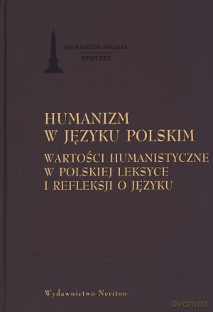 Humanizm w jezyku polskim. Wartości humanistyczne w polskiej leksyce i refleksji o języku [KSIĄŻKA]