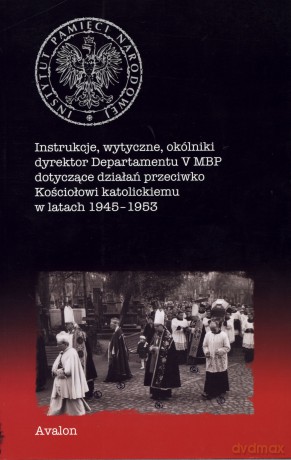 Instrukcje, wytyczne, okólniki dyrektor Departamentu V MBP dotyczące działań przeciwko Kościołowi katolickiemu w latach 1945-1953 [KSIĄŻKA]