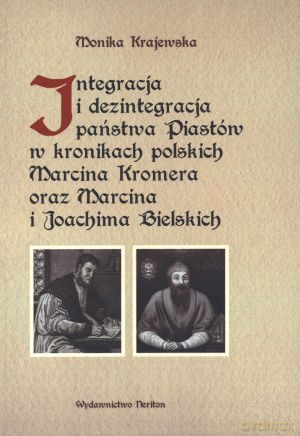 Integracja i dezintegracja państwa Piastów w kronikach polskich Marcina Kromera oraz Marcina i Joachima Bielskich - Monika Krajewska [KSIĄŻKA]