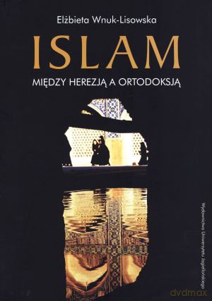 Islam. Między herezją a ortodoksją - Elżbieta Wnuk-Lisowska [KSIĄŻKA]