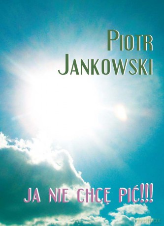 Ja nie chcę pić!!! - Piotr Jankowski [KSIĄŻKA]