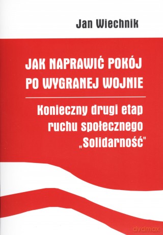 Jak naprawić pokój po wygranej wojnie. Konieczny drugi etap ruchu społecznego `Solidarność` - Jan Wiechnik [KSIĄŻKA]