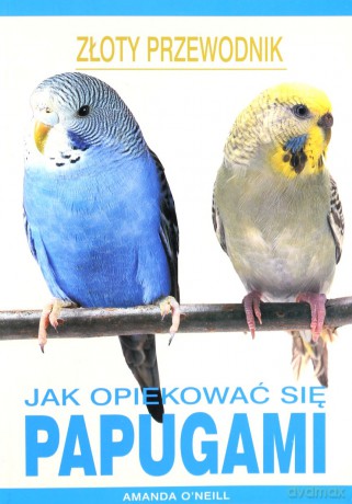 Jak opiekować się papugami - Amanda O`Neill [KSIĄŻKA]