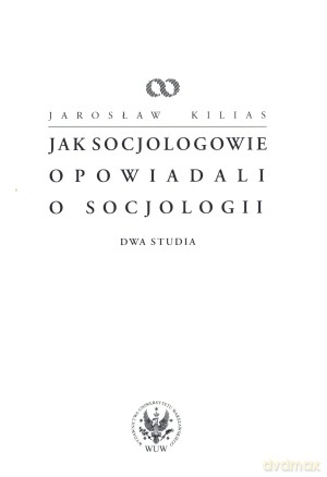 Jak socjologowie opowiadali o socjologii - Jarosław Kilias [KSIĄŻKA]