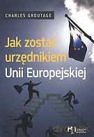 Jak zostać urzędnikiem Unii Europejskiej - Charles Groutage [KSIĄŻKA]