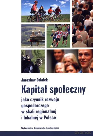 Kapitał społeczny jako czynnik rozwoju gospodarczego w skali regionalnej i lokalnej w Polsce - Jarosław Działek [KSIĄŻKA]