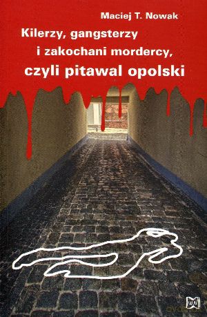 Kilerzy, gangsterzy i zakochani mordercy, czyli pitawal opolski - Maciej T. Nowak [KSIĄŻKA]