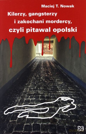 Kilerzy, gangsterzy i zakochani mordercy, czyli pitawal opolski - Maciej T. Nowak [KSIĄŻKA]