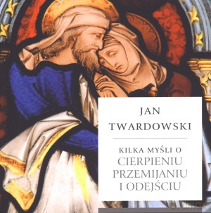 Kilka myśli o cierpieniu, przemijaniu i odejściu - Jan Twardowski [KSIĄŻKA]