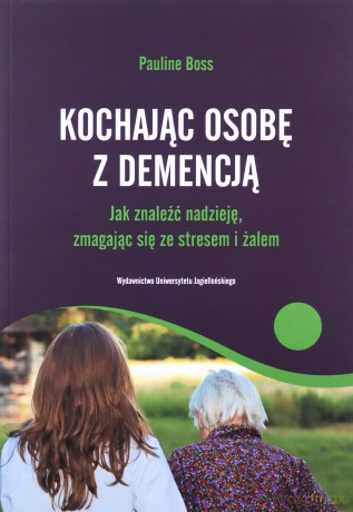 Kochając osobę z demencją. Jak znaleźć nadzieję, zmagając się ze stresem i żalem - Pauline Boss [KSIĄŻKA]
