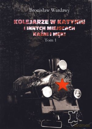 Kolejarze w Katyniu i innych miejscach kaźni i męki. Tom 1 - Bronisław Wardawy [KSIĄŻKA]