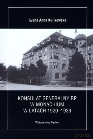 Konsulat Generalny RP w Monachium w latach 1920-1939 - Iwona Anna Kulikowska [KSIĄŻKA]