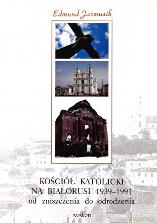 Kościół katolicki na Białorusi w latach 1939-1991. Od zniszczenia do odrodzenia - Edmund Jarmusik [KSIĄŻKA]