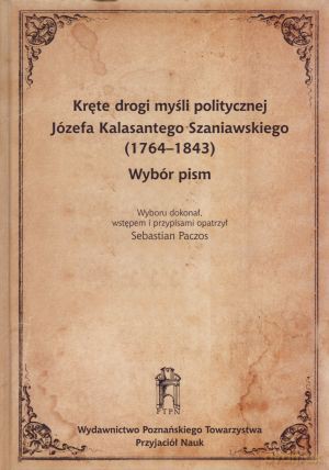 Kręte drogi myśli politycznej Józefa Kalasantego Szaniawskiego (1764-1843). Wybór pism - Sebastian Paczos [KSIĄŻKA]