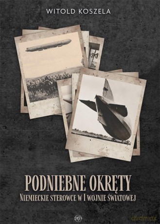 Podniebne okręty. Niemieckie sterowce w I wojnie światowej [KSIĄŻKA]
