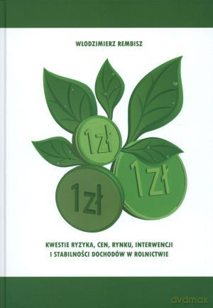 Kwestie ryzyka, cen, rynku, interwencji i stabilności dochodów w rolnictwie - Włodzimierz Rembisz [KSIĄŻKA]