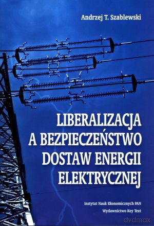 Liberalizacja a bezpieczeństwo dostaw energii elektrycznej - Andrzej T. Szablewski [KSIĄŻKA]