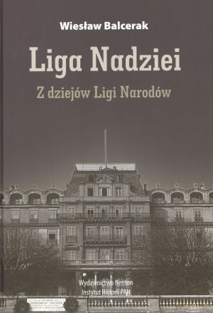 Liga Nadziei. Z dziejów Ligi Narodów - Wiesław Balcerak [KSIĄŻKA]