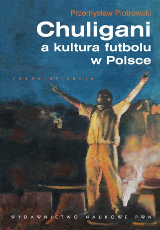 Chuligani a kultura futbolu w Polsce [KSIĄZKA]