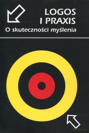 Logos i Praxis. O skuteczności myślenia - Agnieszka Biegalska (red.), Mieczysław Jagłowski (red.) [KSIĄŻKA]
