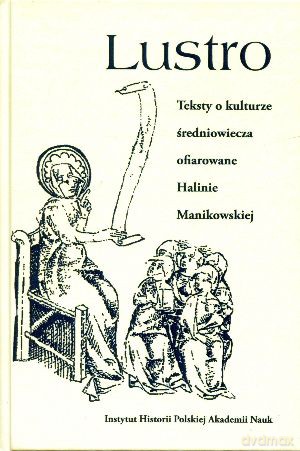 Lustro. Teksty o kulturze średniowiecza ofiarowane Halinie Manikowskiej - Wojciech Brojer (red.) [KSIĄŻKA]