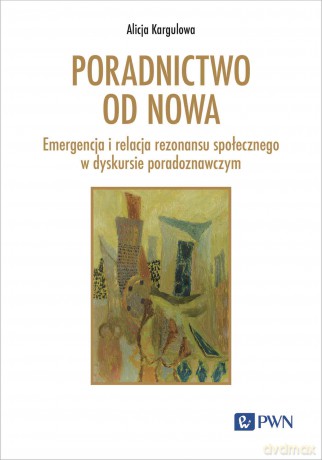 Poradnictwo od nowa. Emergencja i relacja rezonansu społecznego w dyskursie poradoznawczym [KSIĄZKA]