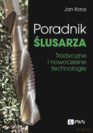 Poradnik ślusarza. Tradycyjne i nowoczesne technologie [KSIĄZKA]
