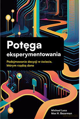 Potęga eksperymentowania. Podejmowanie decyzji w świecie, którym rządzą dane [KSIĄZKA]
