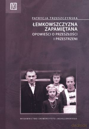Łemkowszczyzna zapamiętana. Opowieści o przeszłości i przestrzeni - Patrycja Trzeszczyńska [KSIĄŻKA]