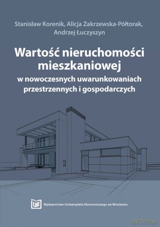 Wartość nieruchomości mieszkaniowej w nowoczesnych uwarunkowaniach przestrzennych i gospodarczych [KSIĄZKA]