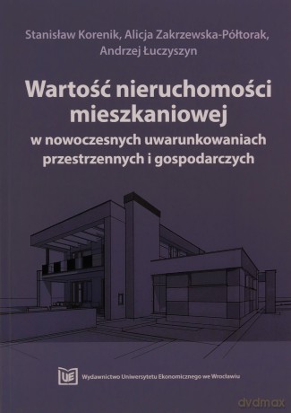 Wartość nieruchomości mieszkaniowej w nowoczesnych uwarunkowaniach przestrzennych i gospodarczych [KSIĄZKA]