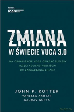 Zmiana w świecie VUCA 3.0 - Jak organizacje mogą osiągać sukcesy dzięki nowemu podejściu do zarządzania zmianą [KSIĄZKA]