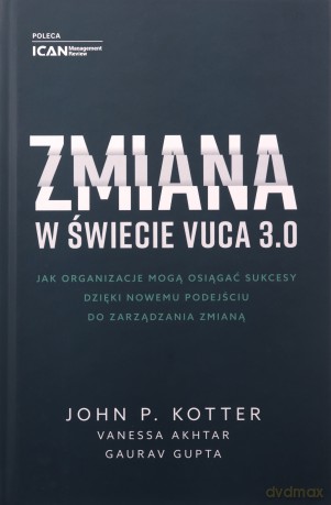 Zmiana w świecie VUCA 3.0 - Jak organizacje mogą osiągać sukcesy dzięki nowemu podejściu do zarządzania zmianą [KSIĄZKA]