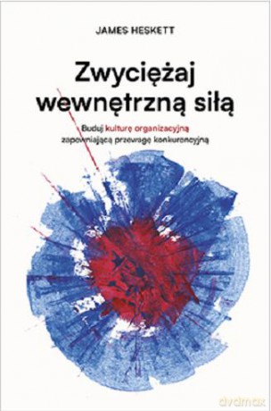 Zwyciężaj wewnętrzną siłą. Buduj kulturę organizacyjną zapewniającą przewagę konkurencyjną [KSIĄZKA]