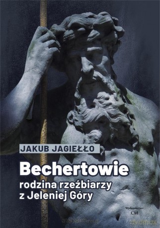 Bechertowie. Rodzina rzeźbiarzy z Jeleniej Góry - Jakub Jagiełło [KSIĄŻKA]
