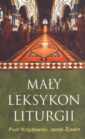Mały leksykon liturgii - Piotr Krzyżewski, Jacek Zjawin [KSIĄŻKA]