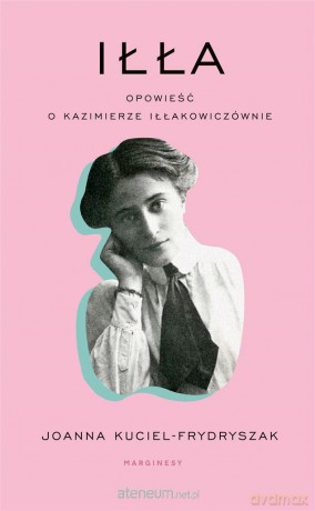 Iłła. Opowieść o Kazimierze Iłłakowiczównie - Joanna Kuciel Frydryszak, Anna Pol [KSIĄŻKA]