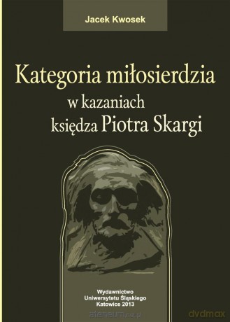 Kategoria miłosierdzia w kazaniach księdza Piotra Skargi - Jacek Kwosek [KSIĄŻKA]