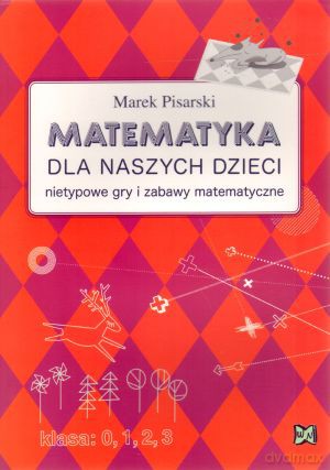 Matematyka dla naszych dzieci. Nietypowe gry i zabawy matematyczne - Marek Pisarski [KSIĄŻKA]