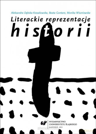 Literackie reprezentacje historii: świadectwa - Aleksandra Dębska-Kossakowska, Beata Gontarz, Monika Wiszniowska [KSIĄŻKA]