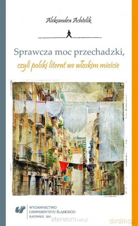 Sprawcza moc przechadzki, czyli polski literat we włoskim mieście - Aleksandra Achtelik [KSIĄŻKA]