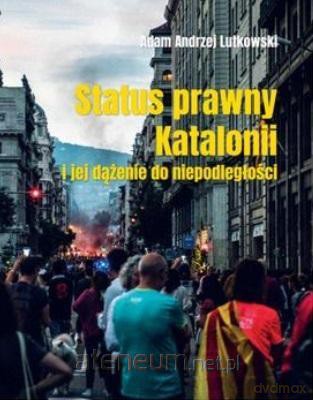 Status prawny Katalonii i jej dążenie do niepodległosći - Adam Lutkowski [KSIĄŻKA]