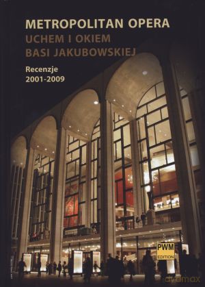 Metropolitan Opera uchem i okiem Basi Jakubowskiej. Recenzje 2001 - 2009 [KSIĄŻKA]