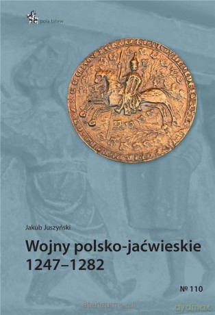 Wojny polsko-jaćwieskie 1247-1282 - Jakub Juszyński [KSIĄŻKA]