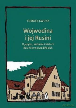 Wojwodina i jej Rusini: O języku, kulturze i historii - Tomasz Kwoka [KSIĄŻKA]